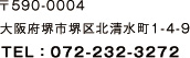 〒590-0004大阪府堺市堺区北清水町1丁4-9TEL：072-232-3272